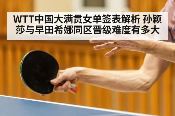 WTT中国大满贯女单签表解析 孙颖莎与早田希娜同区晋级难度有多大