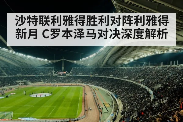 沙特联利雅得胜利对阵利雅得新月 C罗本泽马对决深度解析