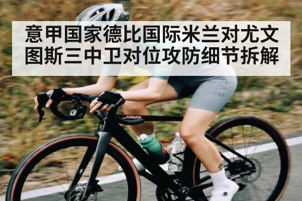 意甲国家德比国际米兰对尤文图斯三中卫对位攻防细节拆解