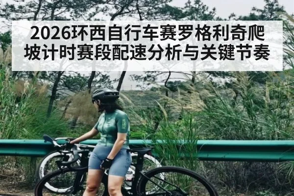 2026环西自行车赛罗格利奇爬坡计时赛段配速分析与关键节奏