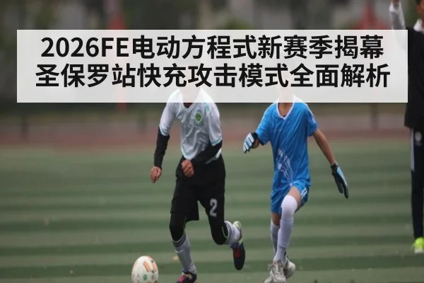 2026FE电动方程式新赛季揭幕圣保罗站快充攻击模式全面解析