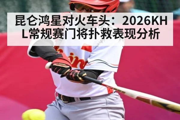 昆仑鸿星对火车头：2026KHL常规赛门将扑救表现分析